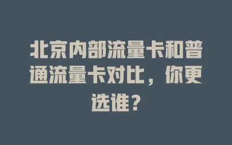 北京内部流量卡和普通流量卡对比，你更选谁？