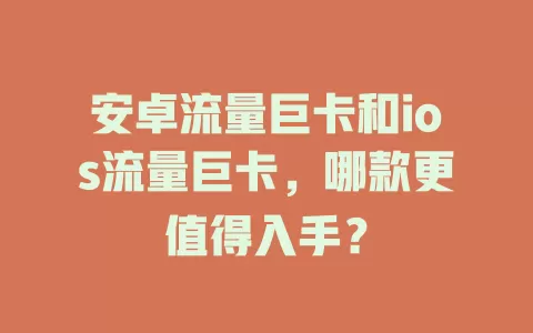 安卓流量巨卡和ios流量巨卡，哪款更值得入手？