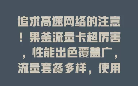 追求高速网络的注意！果釜流量卡超厉害，性能出色覆盖广，流量套餐多样，使用便捷服务好