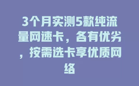 3个月实测5款纯流量网速卡，各有优劣，按需选卡享优质网络