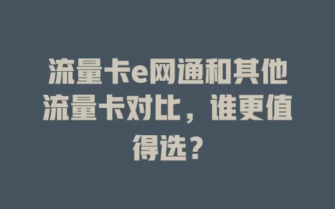 流量卡e网通和其他流量卡对比，谁更值得选？