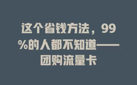 这个省钱方法，99%的人都不知道——团购流量卡