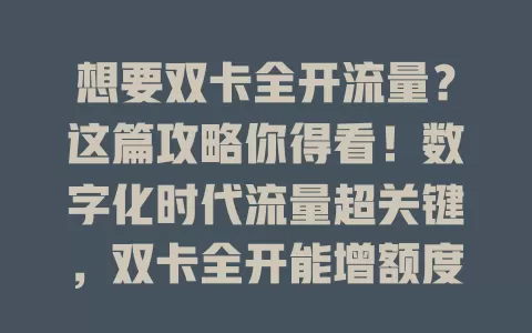 想要双卡全开流量？这篇攻略你得看！数字化时代流量超关键，双卡全开能增额度，多场景实用，实现有挑战，快来关注正确方法满足流量需求