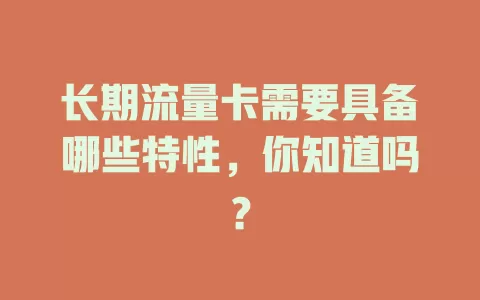 长期流量卡需要具备哪些特性，你知道吗？