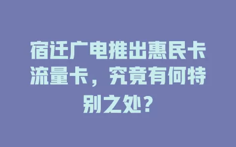 宿迁广电推出惠民卡流量卡，究竟有何特别之处？