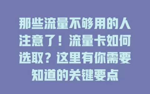 那些流量不够用的人注意了！流量卡如何选取？这里有你需要知道的关键要点