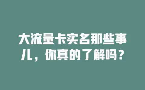 大流量卡实名那些事儿，你真的了解吗？