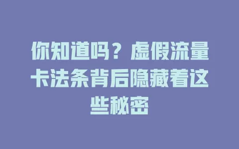 你知道吗？虚假流量卡法条背后隐藏着这些秘密