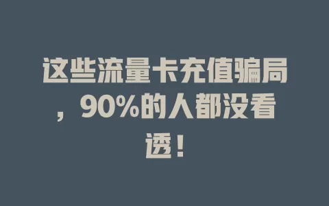 这些流量卡充值骗局，90%的人都没看透！