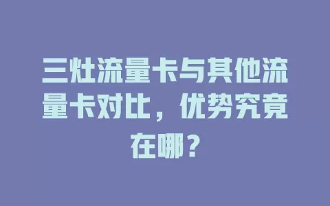 三灶流量卡与其他流量卡对比，优势究竟在哪？