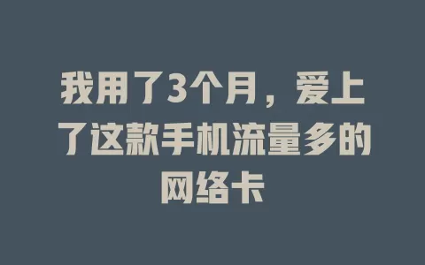 我用了3个月，爱上了这款手机流量多的网络卡