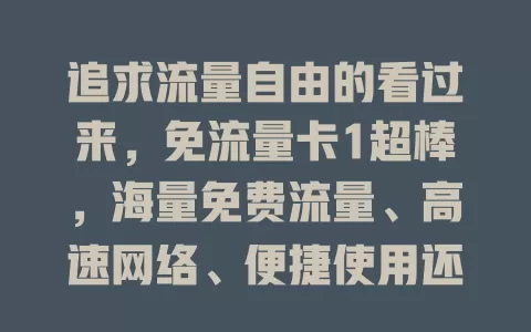 追求流量自由的看过来，免流量卡1超棒，海量免费流量、高速网络、便捷使用还有优质售后，告别流量焦虑！