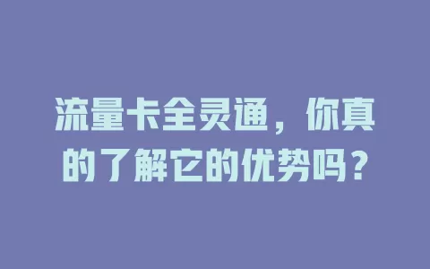 流量卡全灵通，你真的了解它的优势吗？