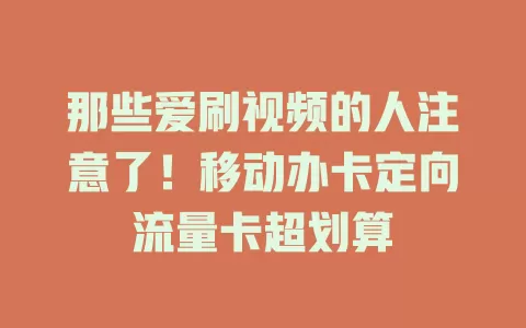 那些爱刷视频的人注意了！移动办卡定向流量卡超划算