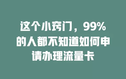 这个小窍门，99%的人都不知道如何申请办理流量卡