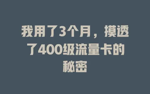 我用了3个月，摸透了400级流量卡的秘密