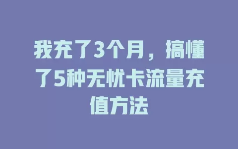 我充了3个月，搞懂了5种无忧卡流量充值方法