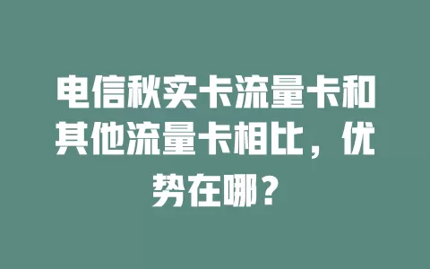 电信秋实卡流量卡和其他流量卡相比，优势在哪？