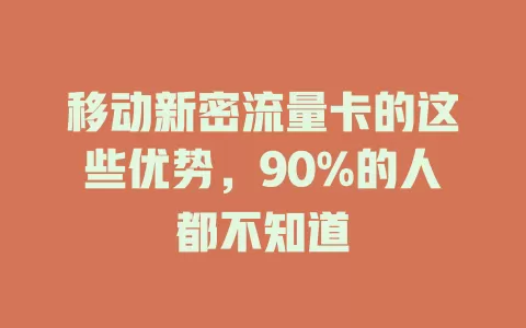 移动新密流量卡的这些优势，90%的人都不知道