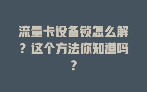 流量卡设备锁怎么解？这个方法你知道吗？