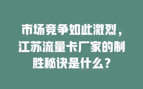 市场竞争如此激烈，江苏流量卡厂家的制胜秘诀是什么？