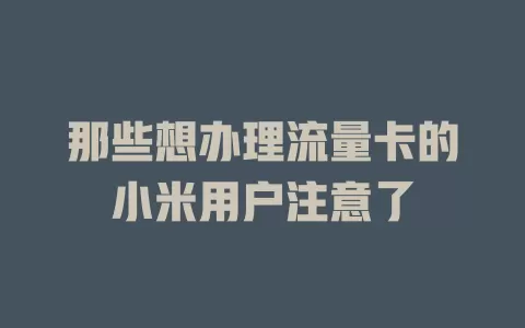 那些想办理流量卡的小米用户注意了