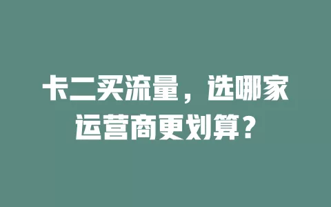 卡二买流量，选哪家运营商更划算？