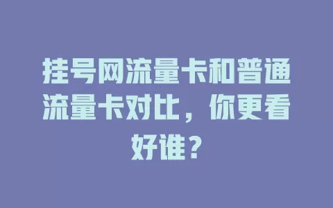 挂号网流量卡和普通流量卡对比，你更看好谁？