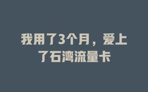 我用了3个月，爱上了石湾流量卡