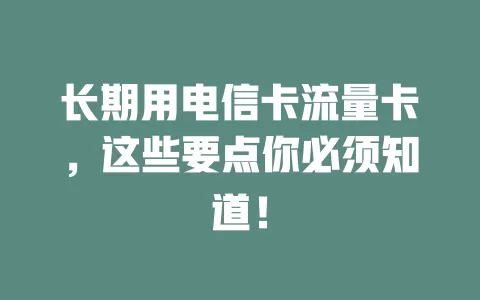 长期用电信卡流量卡，这些要点你必须知道！