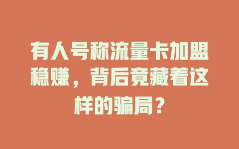 有人号称流量卡加盟稳赚，背后竟藏着这样的骗局？