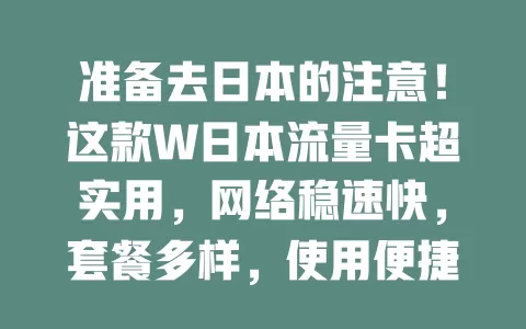 准备去日本的注意！这款W日本流量卡超实用，网络稳速快，套餐多样，使用便捷，费用性价比高