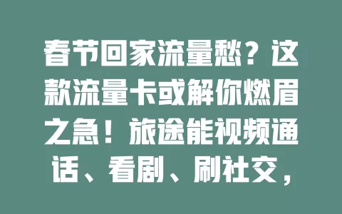 春节回家流量愁？这款流量卡或解你燃眉之急！旅途能视频通话、看剧、刷社交，记录分享超方便，信号稳不卡顿，让回家路更精彩