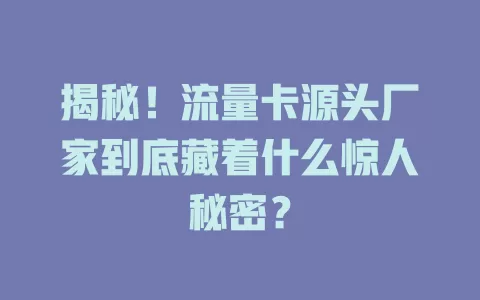 揭秘！流量卡源头厂家到底藏着什么惊人秘密？