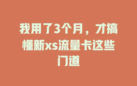 我用了3个月，才搞懂新xs流量卡这些门道