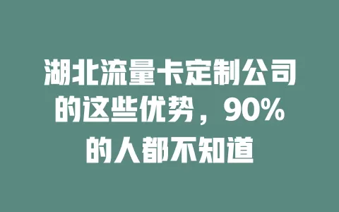 湖北流量卡定制公司的这些优势，90%的人都不知道