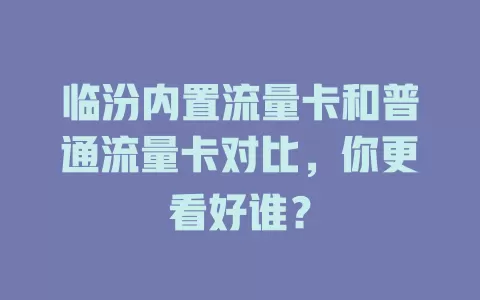 临汾内置流量卡和普通流量卡对比，你更看好谁？