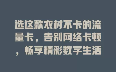 选这款农村不卡的流量卡，告别网络卡顿，畅享精彩数字生活
