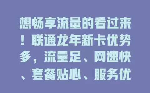 想畅享流量的看过来！联通龙年新卡优势多，流量足、网速快、套餐贴心、服务优，助你龙年畅玩数字生活
