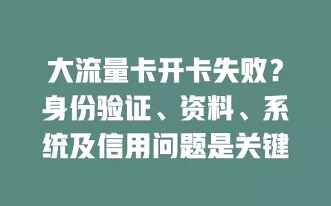 大流量卡开卡失败？身份验证、资料、系统及信用问题是关键