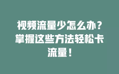 视频流量少怎么办？掌握这些方法轻松卡流量！