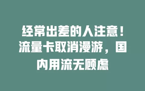 经常出差的人注意！流量卡取消漫游，国内用流无顾虑