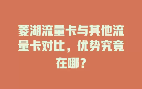 菱湖流量卡与其他流量卡对比，优势究竟在哪？
