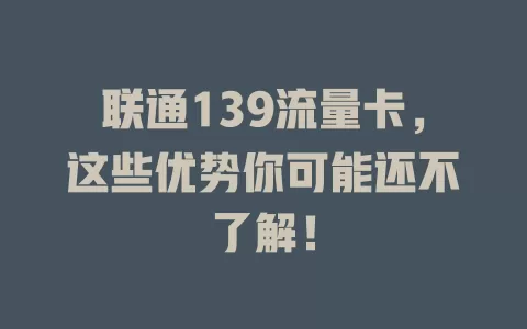 联通139流量卡，这些优势你可能还不了解！