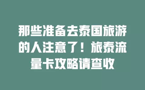 那些准备去泰国旅游的人注意了！旅泰流量卡攻略请查收