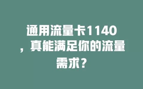 通用流量卡1140，真能满足你的流量需求？