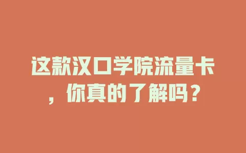 这款汉口学院流量卡，你真的了解吗？