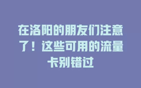 在洛阳的朋友们注意了！这些可用的流量卡别错过