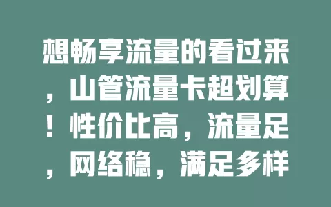 想畅享流量的看过来，山管流量卡超划算！性价比高，流量足，网络稳，满足多样需求