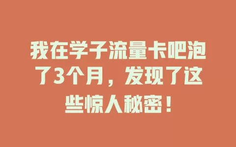 我在学子流量卡吧泡了3个月，发现了这些惊人秘密！